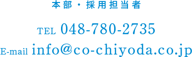 本部・採用担当者 TEL 048-780-2735 E-mail info@co-chiyoda.co.jp